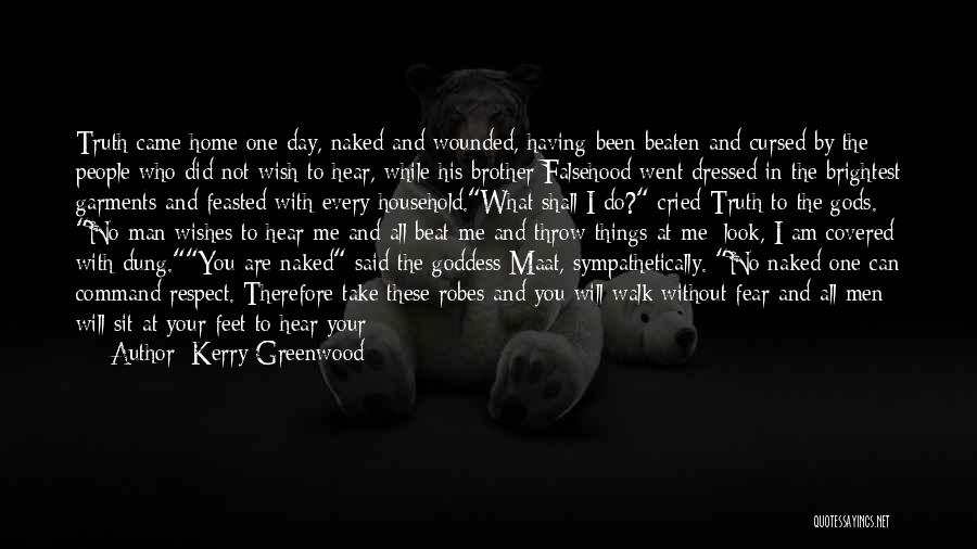 Kerry Greenwood Quotes: Truth Came Home One Day, Naked And Wounded, Having Been Beaten And Cursed By The People Who Did Not Wish