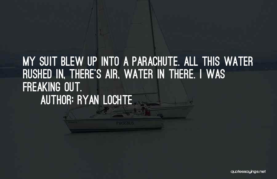 Ryan Lochte Quotes: My Suit Blew Up Into A Parachute. All This Water Rushed In, There's Air, Water In There. I Was Freaking