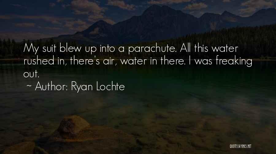 Ryan Lochte Quotes: My Suit Blew Up Into A Parachute. All This Water Rushed In, There's Air, Water In There. I Was Freaking