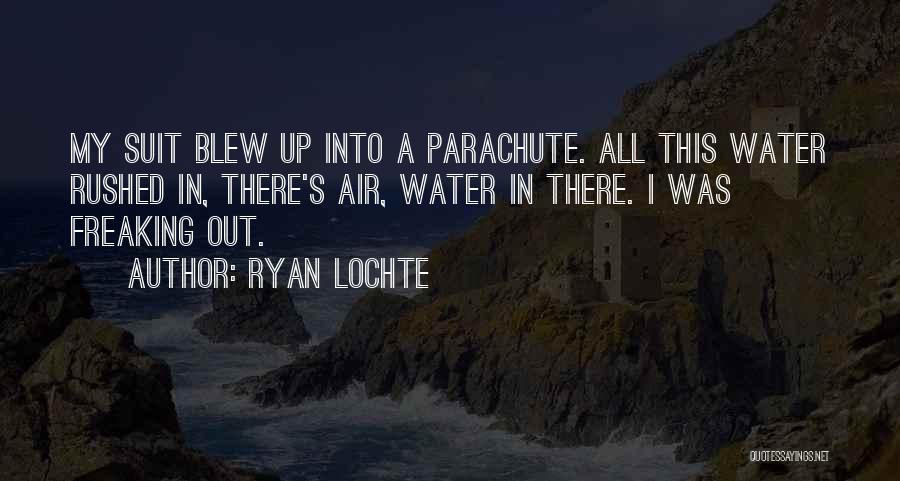 Ryan Lochte Quotes: My Suit Blew Up Into A Parachute. All This Water Rushed In, There's Air, Water In There. I Was Freaking