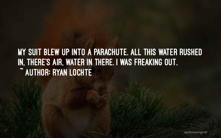 Ryan Lochte Quotes: My Suit Blew Up Into A Parachute. All This Water Rushed In, There's Air, Water In There. I Was Freaking