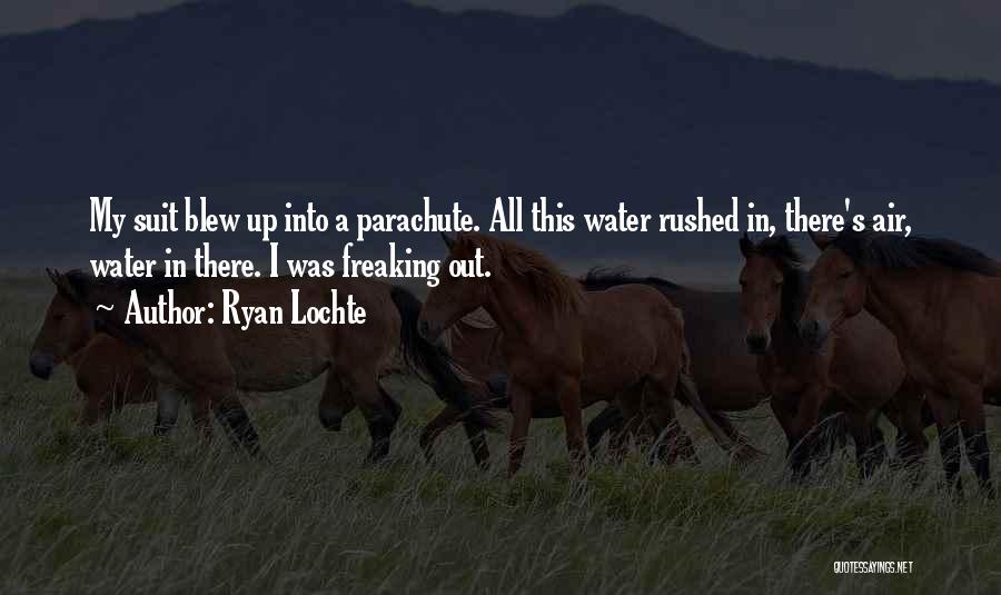 Ryan Lochte Quotes: My Suit Blew Up Into A Parachute. All This Water Rushed In, There's Air, Water In There. I Was Freaking