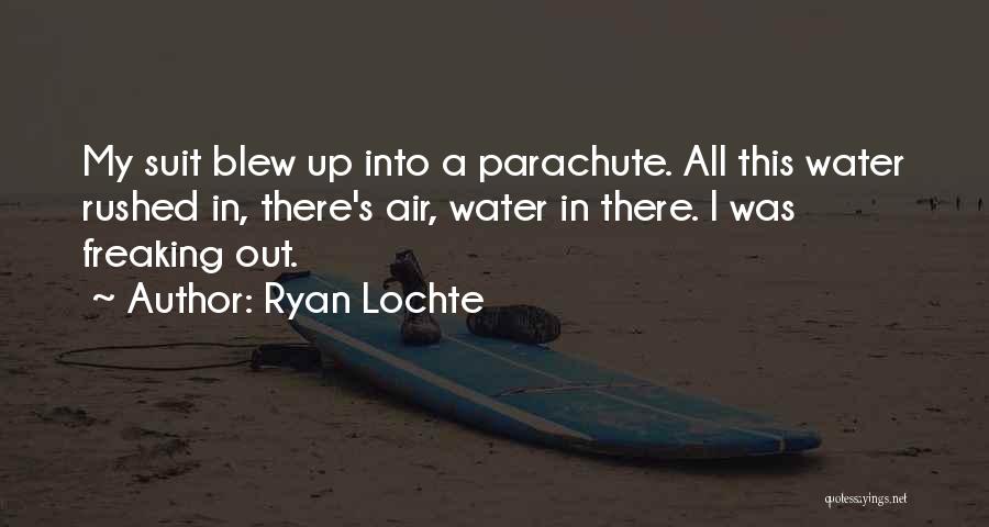 Ryan Lochte Quotes: My Suit Blew Up Into A Parachute. All This Water Rushed In, There's Air, Water In There. I Was Freaking