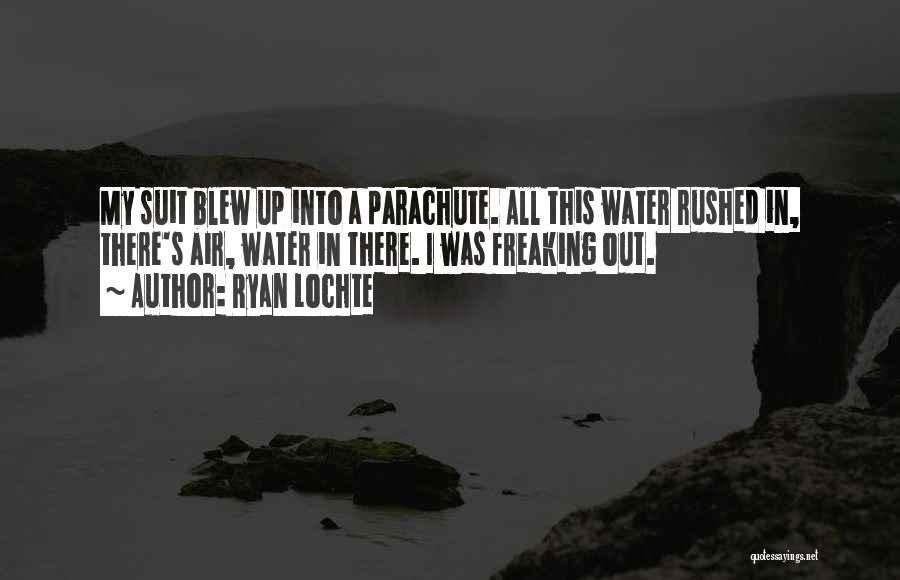 Ryan Lochte Quotes: My Suit Blew Up Into A Parachute. All This Water Rushed In, There's Air, Water In There. I Was Freaking