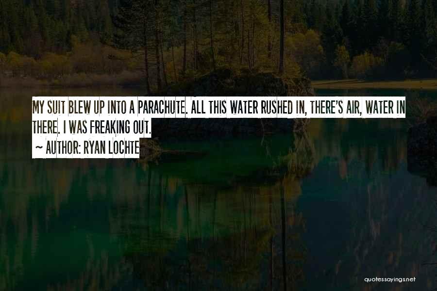 Ryan Lochte Quotes: My Suit Blew Up Into A Parachute. All This Water Rushed In, There's Air, Water In There. I Was Freaking