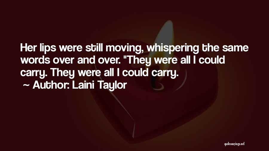 Laini Taylor Quotes: Her Lips Were Still Moving, Whispering The Same Words Over And Over. They Were All I Could Carry. They Were