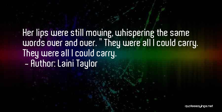 Laini Taylor Quotes: Her Lips Were Still Moving, Whispering The Same Words Over And Over. They Were All I Could Carry. They Were