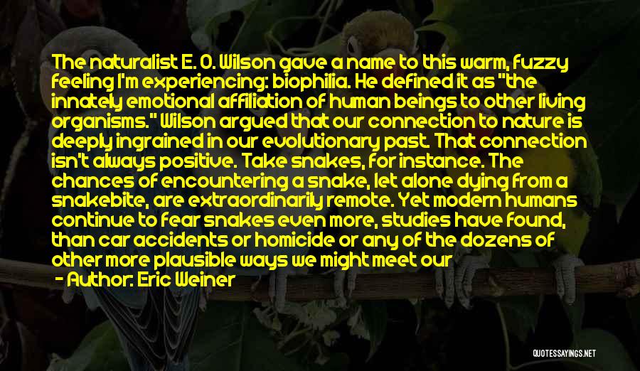 Eric Weiner Quotes: The Naturalist E. O. Wilson Gave A Name To This Warm, Fuzzy Feeling I'm Experiencing: Biophilia. He Defined It As