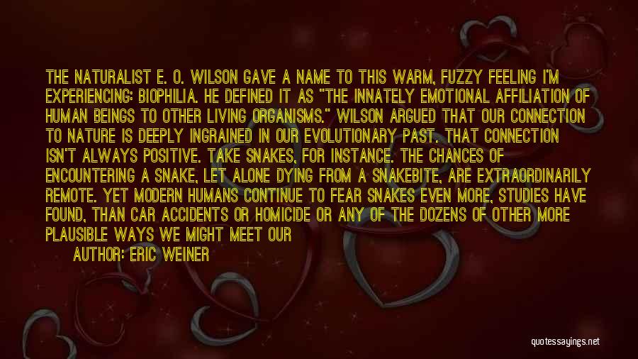 Eric Weiner Quotes: The Naturalist E. O. Wilson Gave A Name To This Warm, Fuzzy Feeling I'm Experiencing: Biophilia. He Defined It As