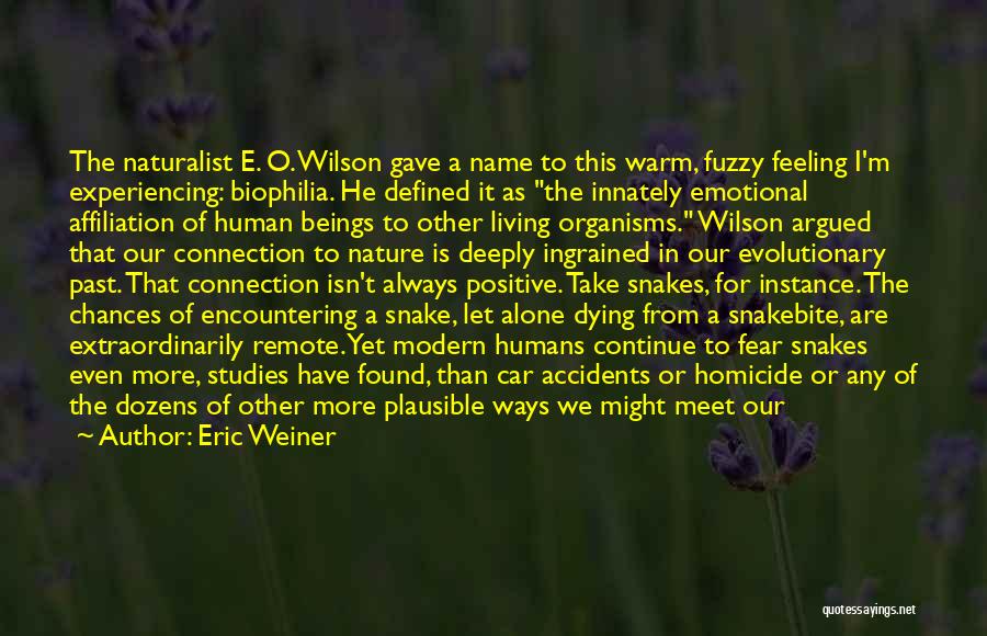 Eric Weiner Quotes: The Naturalist E. O. Wilson Gave A Name To This Warm, Fuzzy Feeling I'm Experiencing: Biophilia. He Defined It As