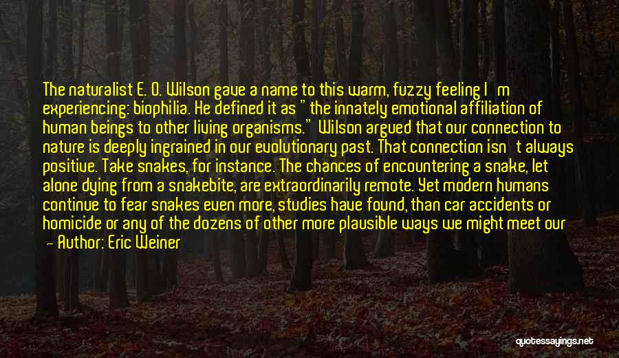 Eric Weiner Quotes: The Naturalist E. O. Wilson Gave A Name To This Warm, Fuzzy Feeling I'm Experiencing: Biophilia. He Defined It As