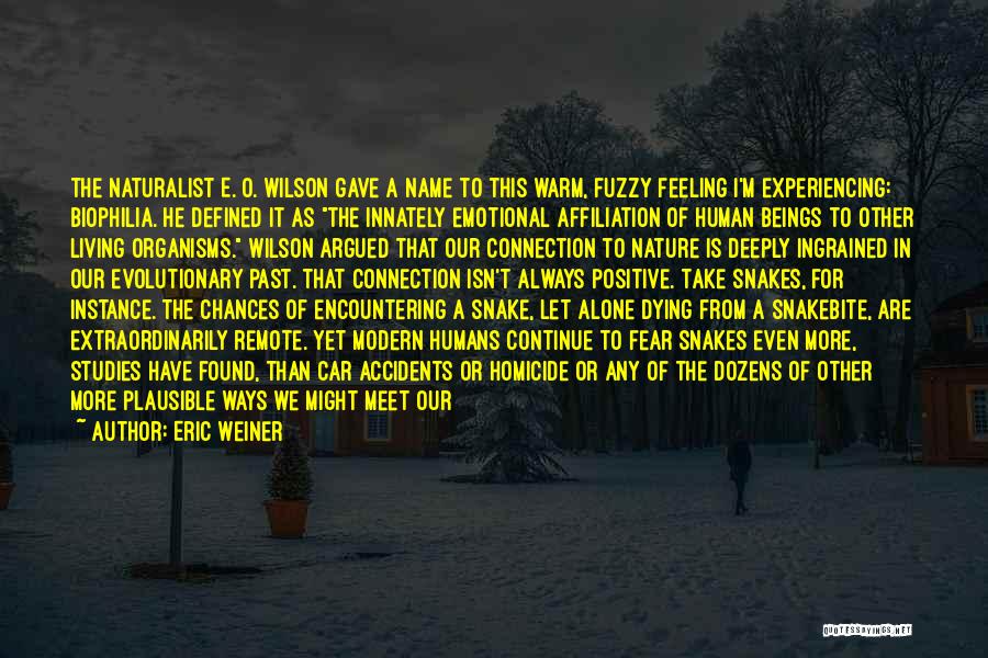 Eric Weiner Quotes: The Naturalist E. O. Wilson Gave A Name To This Warm, Fuzzy Feeling I'm Experiencing: Biophilia. He Defined It As