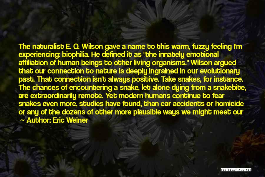 Eric Weiner Quotes: The Naturalist E. O. Wilson Gave A Name To This Warm, Fuzzy Feeling I'm Experiencing: Biophilia. He Defined It As