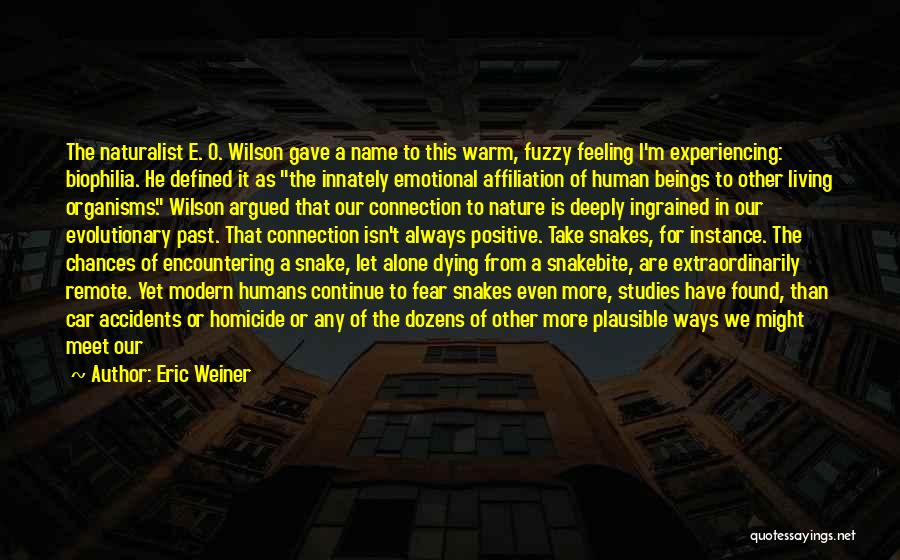 Eric Weiner Quotes: The Naturalist E. O. Wilson Gave A Name To This Warm, Fuzzy Feeling I'm Experiencing: Biophilia. He Defined It As