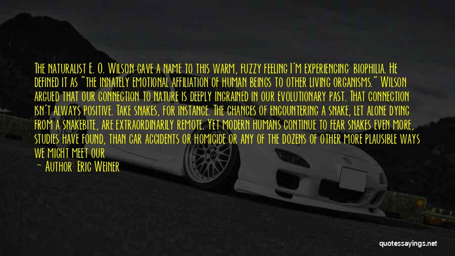 Eric Weiner Quotes: The Naturalist E. O. Wilson Gave A Name To This Warm, Fuzzy Feeling I'm Experiencing: Biophilia. He Defined It As