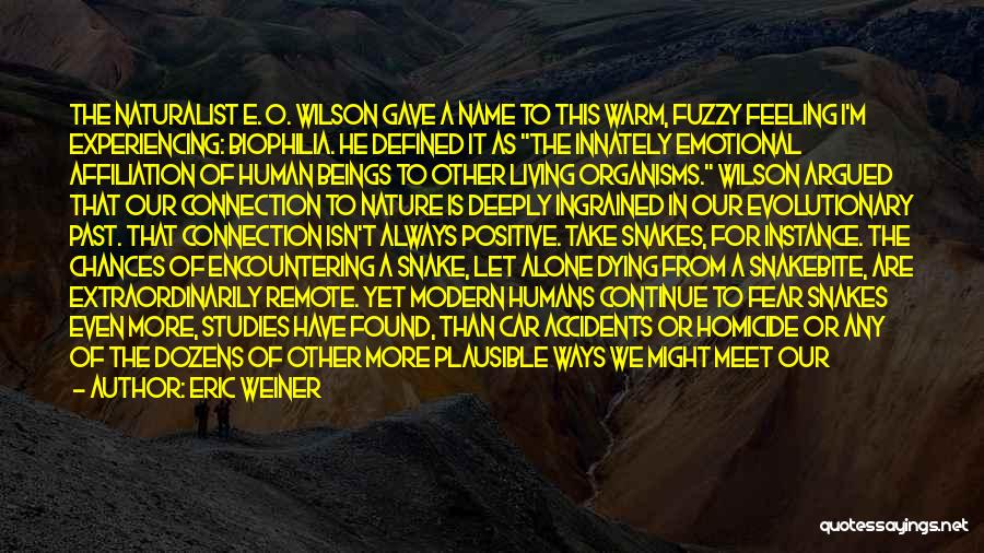 Eric Weiner Quotes: The Naturalist E. O. Wilson Gave A Name To This Warm, Fuzzy Feeling I'm Experiencing: Biophilia. He Defined It As