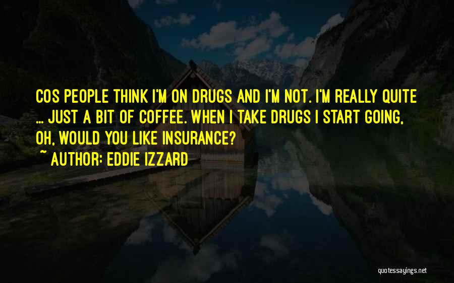 Eddie Izzard Quotes: Cos People Think I'm On Drugs And I'm Not. I'm Really Quite ... Just A Bit Of Coffee. When I