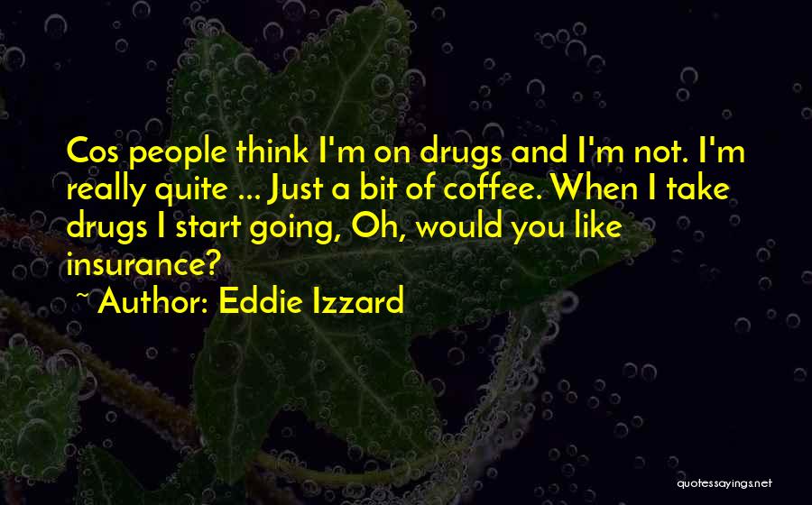 Eddie Izzard Quotes: Cos People Think I'm On Drugs And I'm Not. I'm Really Quite ... Just A Bit Of Coffee. When I