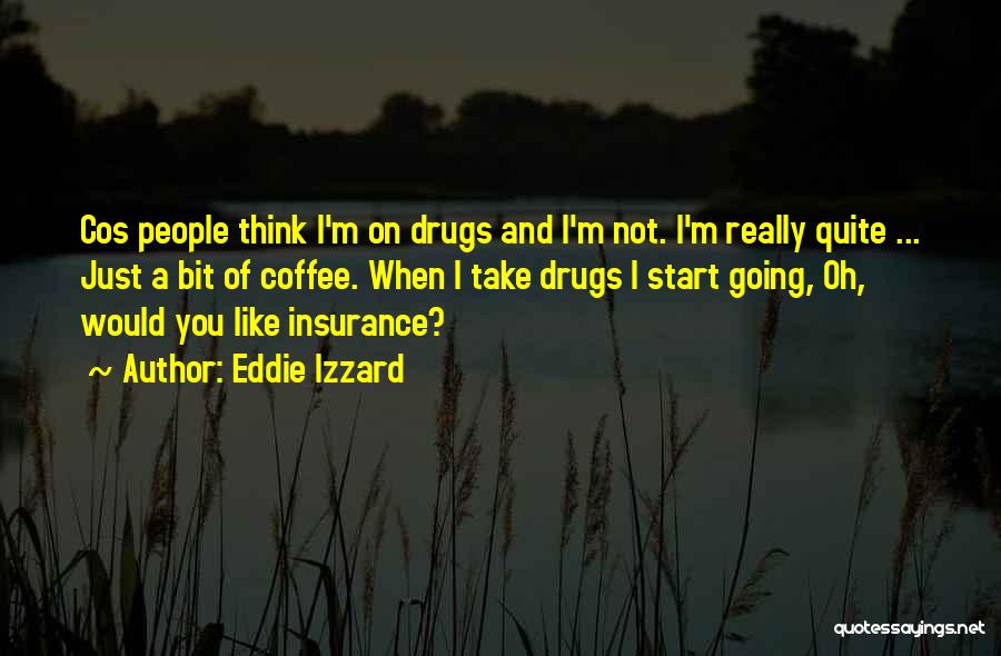 Eddie Izzard Quotes: Cos People Think I'm On Drugs And I'm Not. I'm Really Quite ... Just A Bit Of Coffee. When I