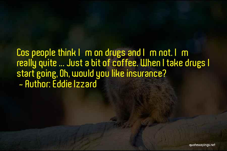 Eddie Izzard Quotes: Cos People Think I'm On Drugs And I'm Not. I'm Really Quite ... Just A Bit Of Coffee. When I