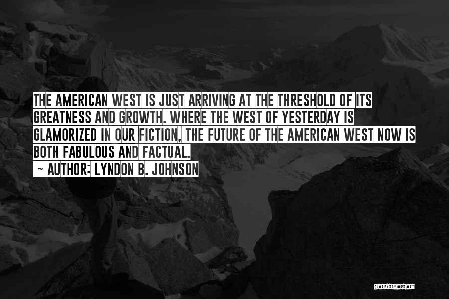 Lyndon B. Johnson Quotes: The American West Is Just Arriving At The Threshold Of Its Greatness And Growth. Where The West Of Yesterday Is