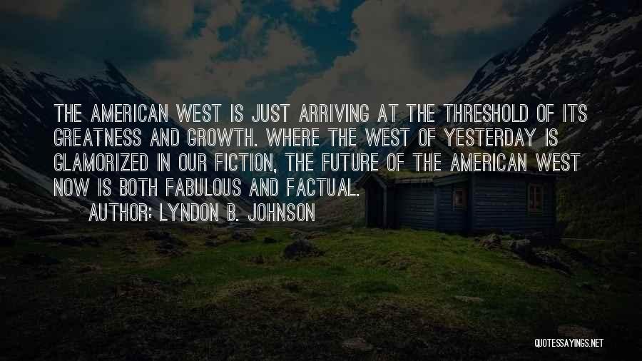 Lyndon B. Johnson Quotes: The American West Is Just Arriving At The Threshold Of Its Greatness And Growth. Where The West Of Yesterday Is