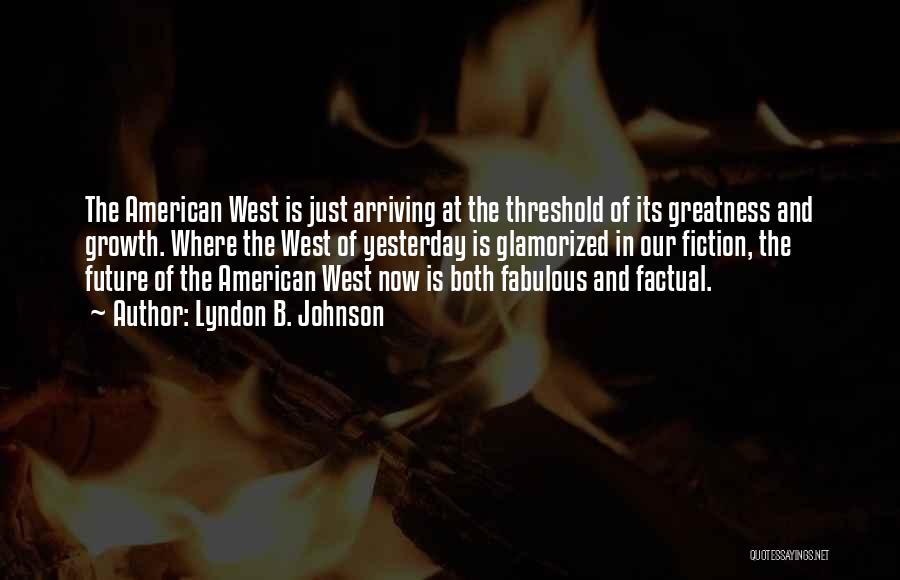 Lyndon B. Johnson Quotes: The American West Is Just Arriving At The Threshold Of Its Greatness And Growth. Where The West Of Yesterday Is