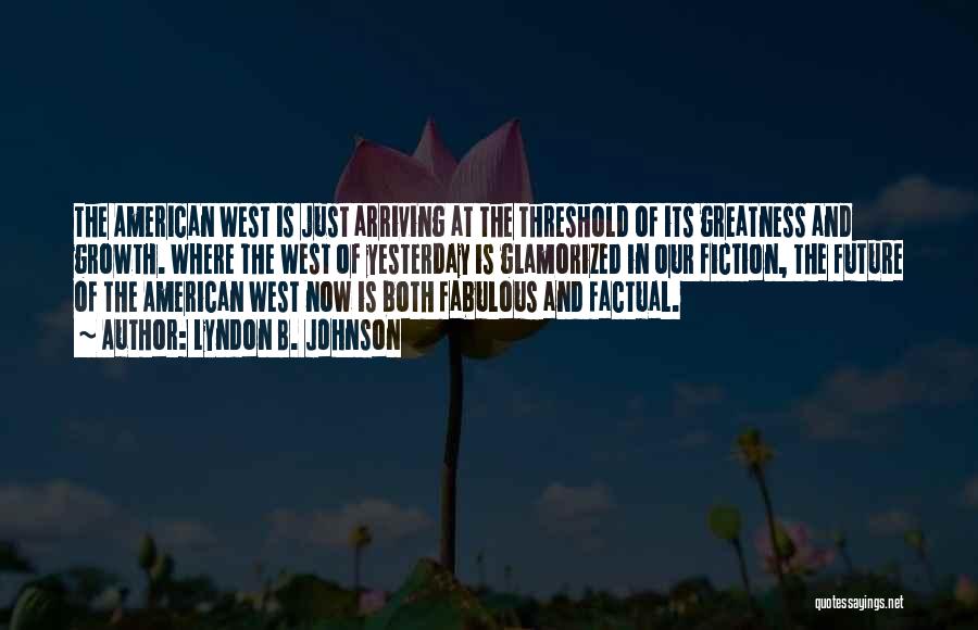 Lyndon B. Johnson Quotes: The American West Is Just Arriving At The Threshold Of Its Greatness And Growth. Where The West Of Yesterday Is