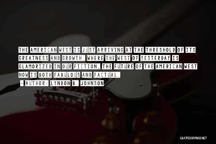 Lyndon B. Johnson Quotes: The American West Is Just Arriving At The Threshold Of Its Greatness And Growth. Where The West Of Yesterday Is