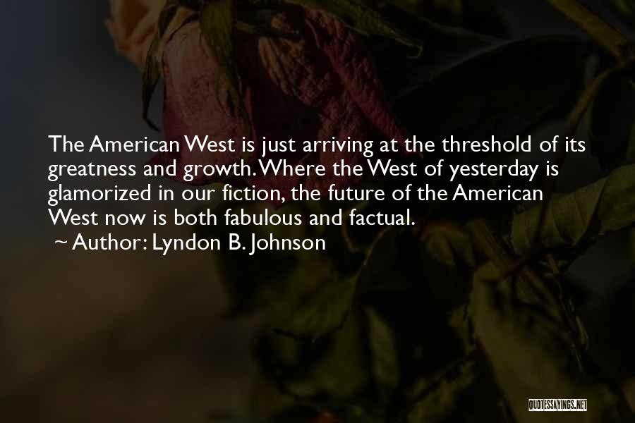 Lyndon B. Johnson Quotes: The American West Is Just Arriving At The Threshold Of Its Greatness And Growth. Where The West Of Yesterday Is