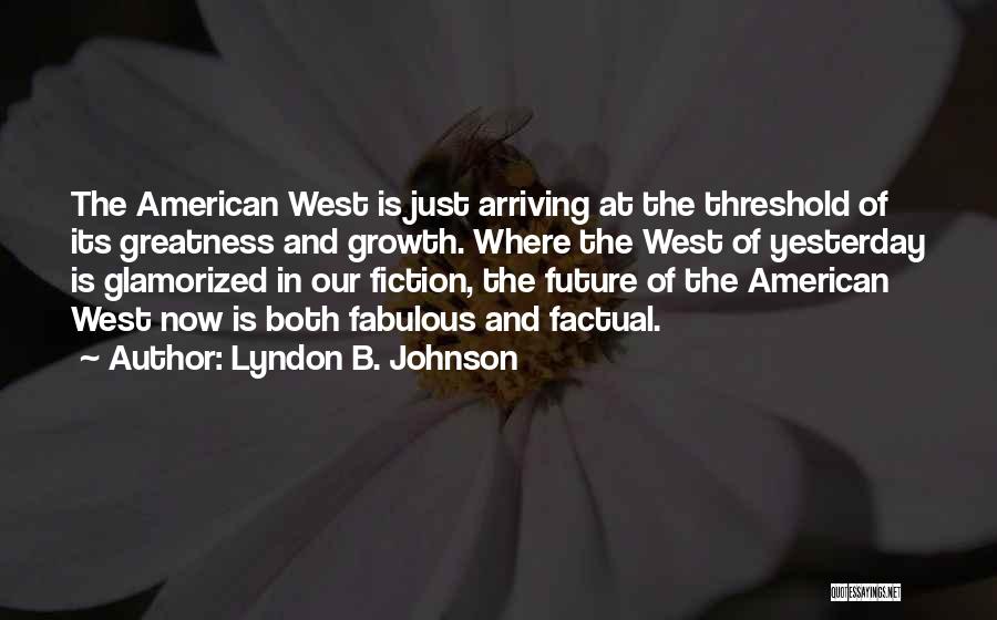 Lyndon B. Johnson Quotes: The American West Is Just Arriving At The Threshold Of Its Greatness And Growth. Where The West Of Yesterday Is