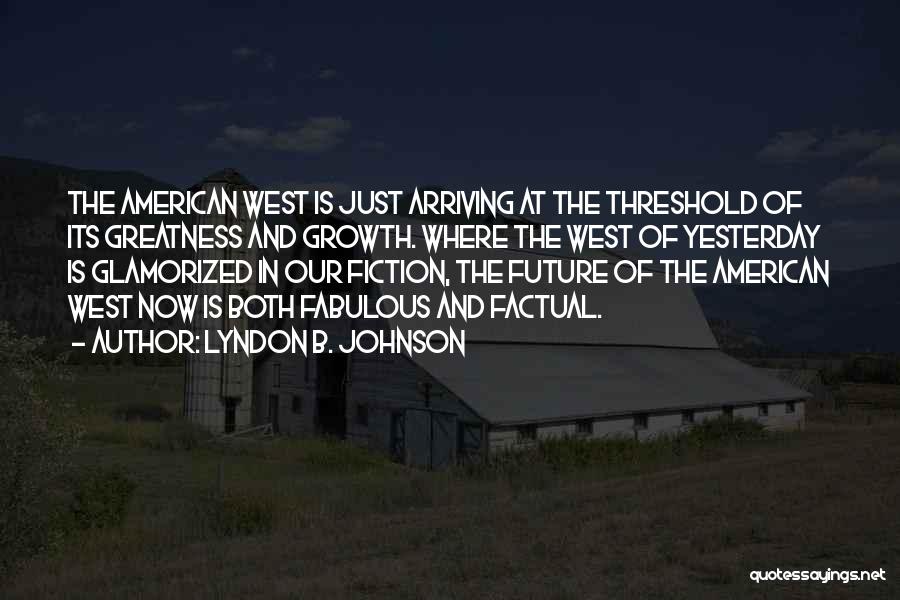 Lyndon B. Johnson Quotes: The American West Is Just Arriving At The Threshold Of Its Greatness And Growth. Where The West Of Yesterday Is