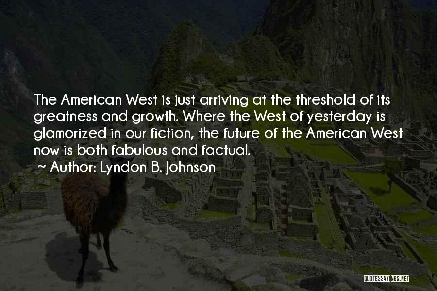 Lyndon B. Johnson Quotes: The American West Is Just Arriving At The Threshold Of Its Greatness And Growth. Where The West Of Yesterday Is