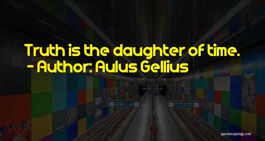 Aulus Gellius Quotes: Truth Is The Daughter Of Time.