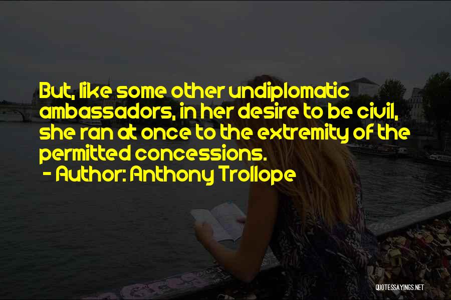 Anthony Trollope Quotes: But, Like Some Other Undiplomatic Ambassadors, In Her Desire To Be Civil, She Ran At Once To The Extremity Of