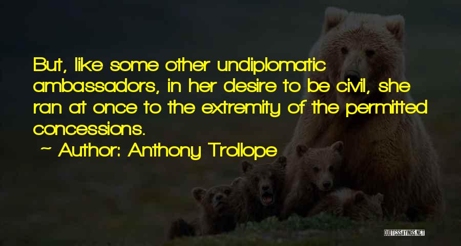 Anthony Trollope Quotes: But, Like Some Other Undiplomatic Ambassadors, In Her Desire To Be Civil, She Ran At Once To The Extremity Of