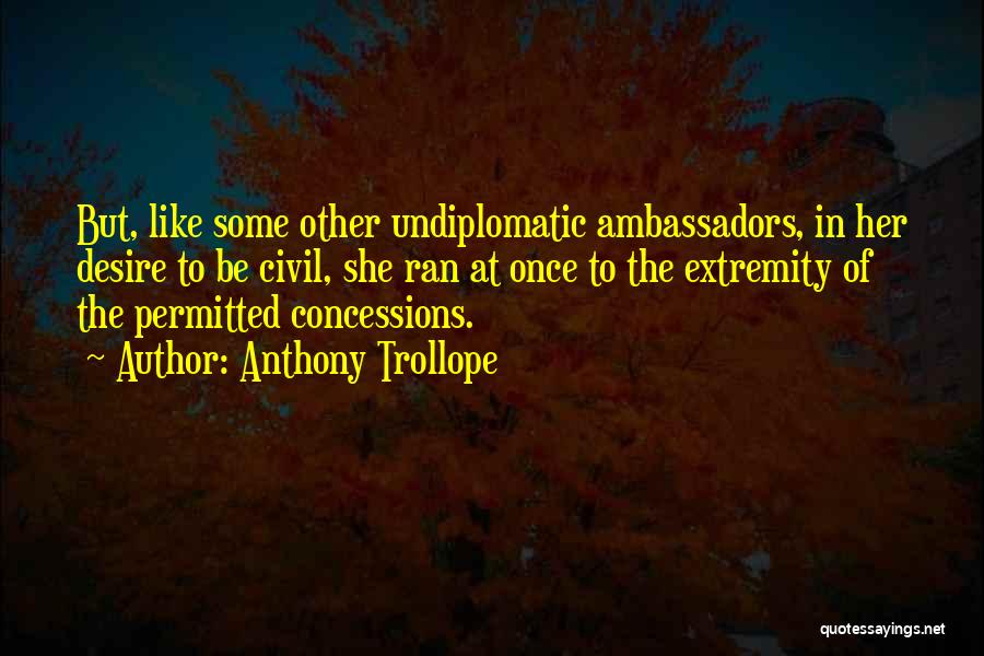 Anthony Trollope Quotes: But, Like Some Other Undiplomatic Ambassadors, In Her Desire To Be Civil, She Ran At Once To The Extremity Of