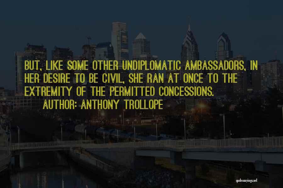 Anthony Trollope Quotes: But, Like Some Other Undiplomatic Ambassadors, In Her Desire To Be Civil, She Ran At Once To The Extremity Of