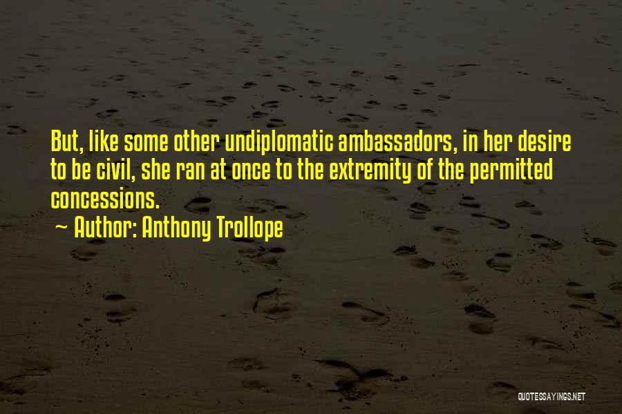 Anthony Trollope Quotes: But, Like Some Other Undiplomatic Ambassadors, In Her Desire To Be Civil, She Ran At Once To The Extremity Of