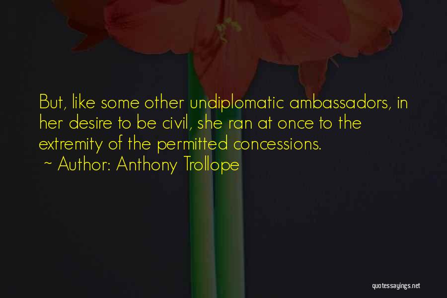 Anthony Trollope Quotes: But, Like Some Other Undiplomatic Ambassadors, In Her Desire To Be Civil, She Ran At Once To The Extremity Of