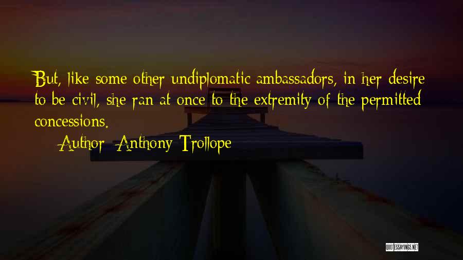 Anthony Trollope Quotes: But, Like Some Other Undiplomatic Ambassadors, In Her Desire To Be Civil, She Ran At Once To The Extremity Of