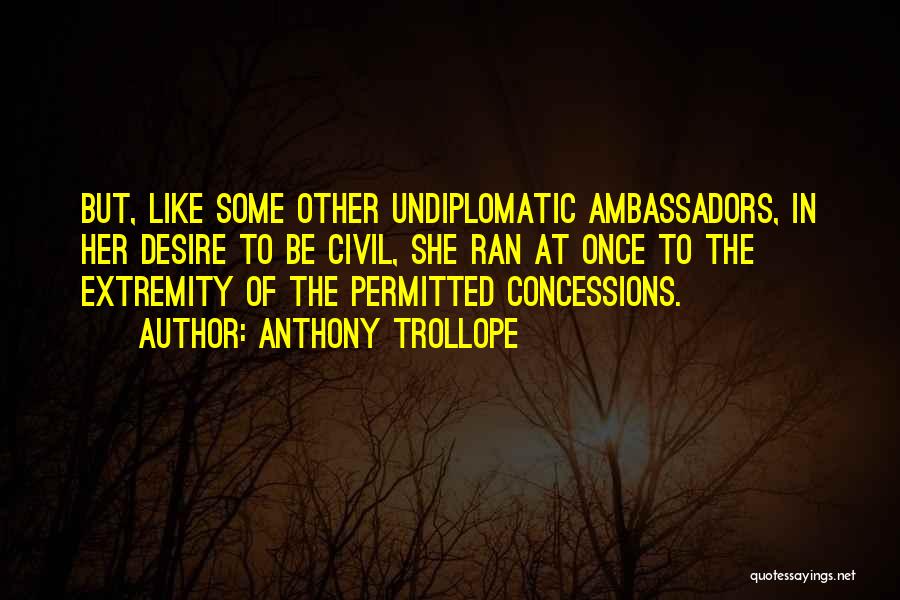 Anthony Trollope Quotes: But, Like Some Other Undiplomatic Ambassadors, In Her Desire To Be Civil, She Ran At Once To The Extremity Of