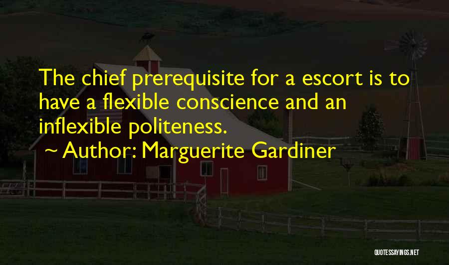 Marguerite Gardiner Quotes: The Chief Prerequisite For A Escort Is To Have A Flexible Conscience And An Inflexible Politeness.