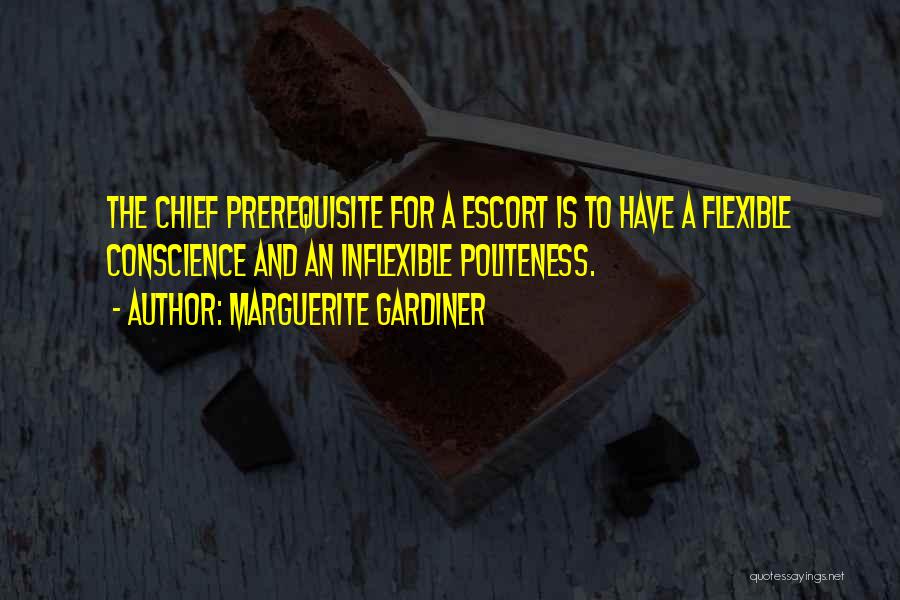 Marguerite Gardiner Quotes: The Chief Prerequisite For A Escort Is To Have A Flexible Conscience And An Inflexible Politeness.