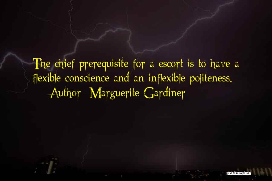 Marguerite Gardiner Quotes: The Chief Prerequisite For A Escort Is To Have A Flexible Conscience And An Inflexible Politeness.