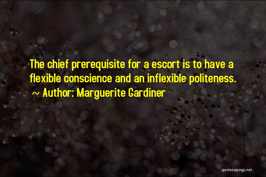 Marguerite Gardiner Quotes: The Chief Prerequisite For A Escort Is To Have A Flexible Conscience And An Inflexible Politeness.