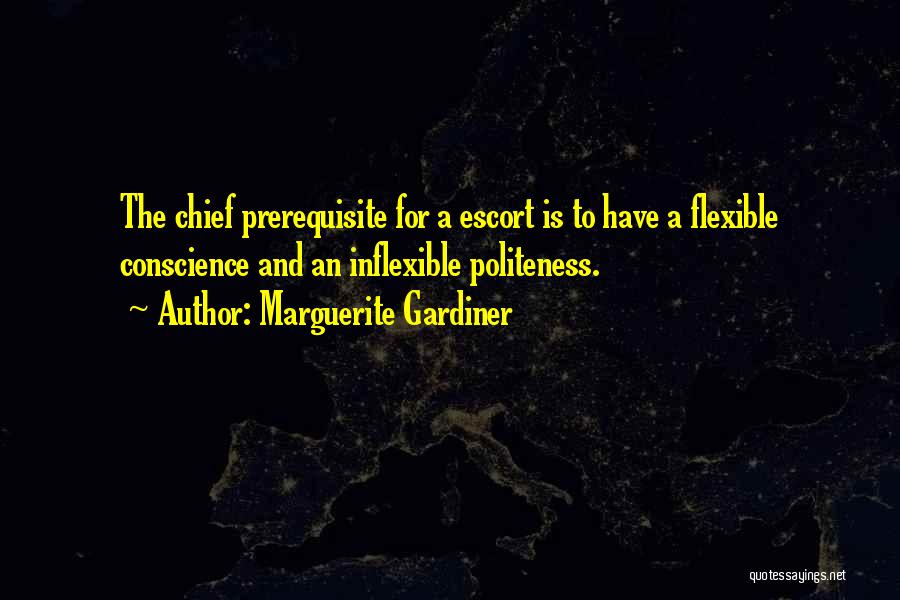 Marguerite Gardiner Quotes: The Chief Prerequisite For A Escort Is To Have A Flexible Conscience And An Inflexible Politeness.