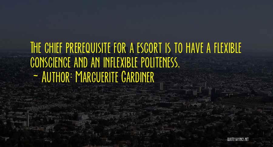 Marguerite Gardiner Quotes: The Chief Prerequisite For A Escort Is To Have A Flexible Conscience And An Inflexible Politeness.