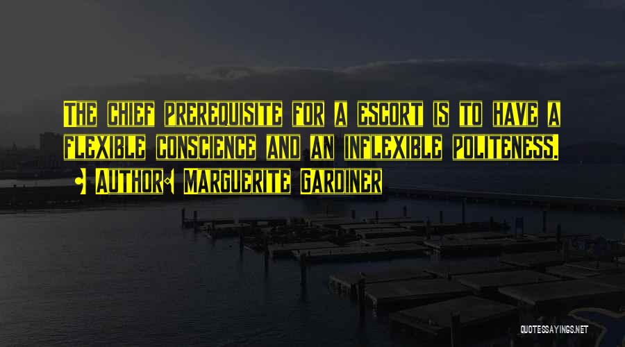 Marguerite Gardiner Quotes: The Chief Prerequisite For A Escort Is To Have A Flexible Conscience And An Inflexible Politeness.