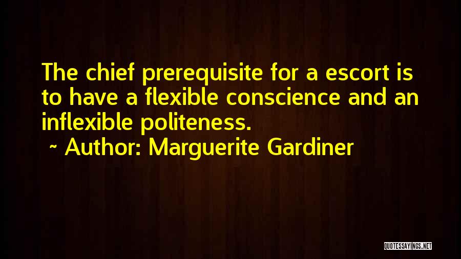 Marguerite Gardiner Quotes: The Chief Prerequisite For A Escort Is To Have A Flexible Conscience And An Inflexible Politeness.